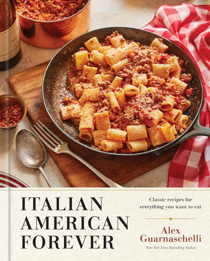 Italian American Forever: Classic Recipes for Everything You Want to Eat: A Cookbook